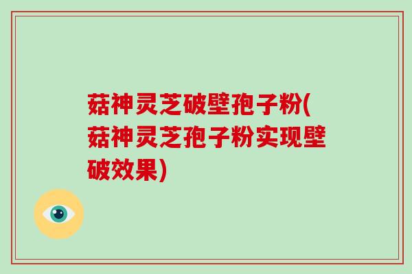 菇神灵芝破壁孢子粉(菇神灵芝孢子粉实现壁破效果)-第1张图片-破壁灵芝孢子粉研究指南 菇神灵芝破壁孢子粉(菇神灵芝孢子粉实现壁破效果)-第1张图片-破壁灵芝孢子粉研究指南