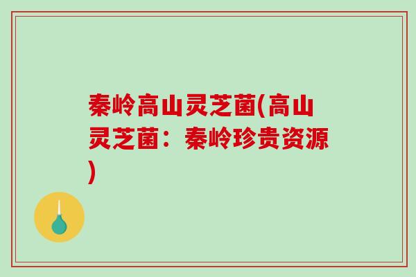 秦岭高山灵芝菌(高山灵芝菌:秦岭珍贵资源)-第1张图片-破壁灵芝孢子粉研究指南 秦岭高山灵芝菌(高山灵芝菌:秦岭珍贵资源)-第1张图片-破壁灵芝孢子粉研究指南