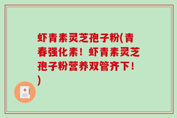 虾青素灵芝孢子粉(青春强化素!虾青素灵芝孢子粉营养双管齐下!)-第1张图片-破壁灵芝孢子粉研究指南 虾青素灵芝孢子粉(青春强化素!虾青素灵芝孢子粉营养双管齐下!)-第1张图片-破壁灵芝孢子粉研究指南