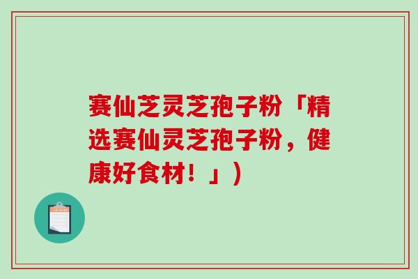 赛仙芝灵芝孢子粉「精选赛仙灵芝孢子粉,健康好食材!」)-第1张图片-破壁灵芝孢子粉研究指南 赛仙芝灵芝孢子粉「精选赛仙灵芝孢子粉,健康好食材!」)-第1张图片-破壁灵芝孢子粉研究指南