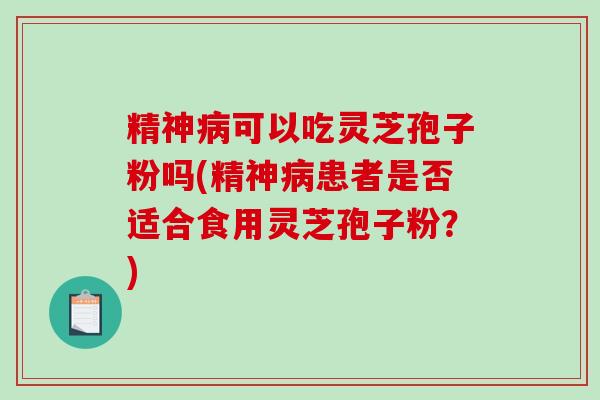 精神病可以吃灵芝孢子粉吗(精神病患者是否适合食用灵芝孢子粉？)-第1张图片-破壁灵芝孢子粉研究指南