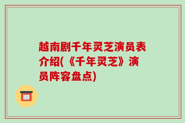 越南剧千年灵芝演员表介绍(《千年灵芝》演员阵容盘点)-第1张图片-破壁灵芝孢子粉研究指南