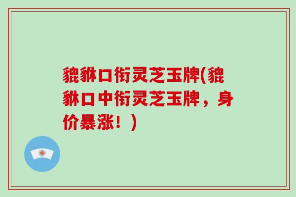 貔貅口衔灵芝玉牌(貔貅口中衔灵芝玉牌,身价暴涨!)-第1张图片-破壁灵芝孢子粉研究指南 貔貅口衔灵芝玉牌(貔貅口中衔灵芝玉牌,身价暴涨!)-第1张图片-破壁灵芝孢子粉研究指南