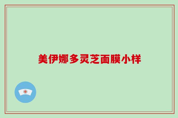 美伊娜多灵芝面膜小样-第1张图片-破壁灵芝孢子粉研究指南