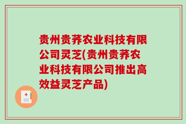 贵州贵荞农业科技有限公司灵芝(贵州贵荞农业科技有限公司推出高效益灵芝产品)-第1张图片-破壁灵芝孢子粉研究指南 贵州贵荞农业科技有限公司灵芝(贵州贵荞农业科技有限公司推出高效益灵芝产品)-第1张图片-破壁灵芝孢子粉研究指南