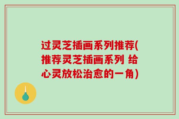 过灵芝插画系列推荐(推荐灵芝插画系列 给心灵放松治愈的一角)-第1张图片-破壁灵芝孢子粉研究指南 过灵芝插画系列推荐(推荐灵芝插画系列 给心灵放松治愈的一角)-第1张图片-破壁灵芝孢子粉研究指南