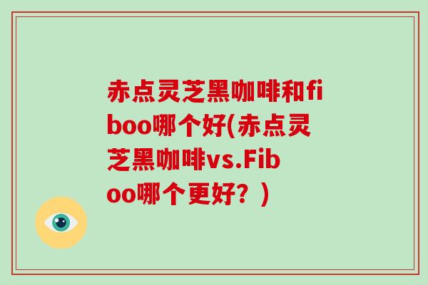 赤点灵芝黑咖啡和fiboo哪个好(赤点灵芝黑咖啡vs.Fiboo哪个更好?)-第1张图片-破壁灵芝孢子粉研究指南 赤点灵芝黑咖啡和fiboo哪个好(赤点灵芝黑咖啡vs.Fiboo哪个更好?)-第1张图片-破壁灵芝孢子粉研究指南