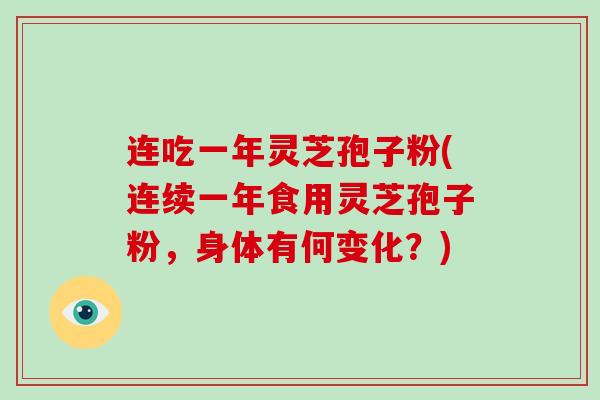 连吃一年灵芝孢子粉(连续一年食用灵芝孢子粉,身体有何变化?)-第1张图片-破壁灵芝孢子粉研究指南 连吃一年灵芝孢子粉(连续一年食用灵芝孢子粉,身体有何变化?)-第1张图片-破壁灵芝孢子粉研究指南
