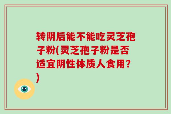转阴后能不能吃灵芝孢子粉(灵芝孢子粉是否适宜阴性体质人食用?)-第1张图片-破壁灵芝孢子粉研究指南 转阴后能不能吃灵芝孢子粉(灵芝孢子粉是否适宜阴性体质人食用?)-第1张图片-破壁灵芝孢子粉研究指南