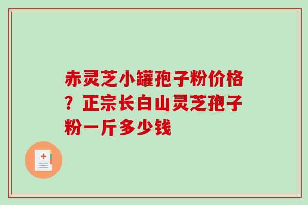 赤灵芝小罐孢子粉价格?正宗长白山灵芝孢子粉一斤多少钱-第1张图片-破壁灵芝孢子粉研究指南 赤灵芝小罐孢子粉价格?正宗长白山灵芝孢子粉一斤多少钱-第1张图片-破壁灵芝孢子粉研究指南