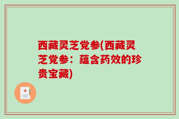 西藏灵芝党参(西藏灵芝党参:蕴含药效的珍贵宝藏)-第1张图片-破壁灵芝孢子粉研究指南 西藏灵芝党参(西藏灵芝党参:蕴含药效的珍贵宝藏)-第1张图片-破壁灵芝孢子粉研究指南