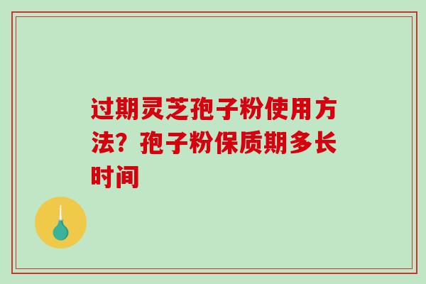 过期灵芝孢子粉使用方法?孢子粉保质期多长时间-第1张图片-破壁灵芝孢子粉研究指南 过期灵芝孢子粉使用方法?孢子粉保质期多长时间-第1张图片-破壁灵芝孢子粉研究指南