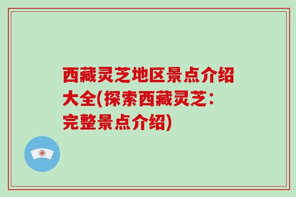 西藏灵芝地区景点介绍大全(探索西藏灵芝:完整景点介绍)-第1张图片-破壁灵芝孢子粉研究指南 西藏灵芝地区景点介绍大全(探索西藏灵芝:完整景点介绍)-第1张图片-破壁灵芝孢子粉研究指南