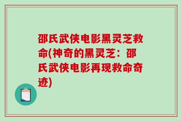 邵氏武侠电影黑灵芝救命(神奇的黑灵芝:邵氏武侠电影再现救命奇迹)-第1张图片-破壁灵芝孢子粉研究指南 邵氏武侠电影黑灵芝救命(神奇的黑灵芝:邵氏武侠电影再现救命奇迹)-第1张图片-破壁灵芝孢子粉研究指南