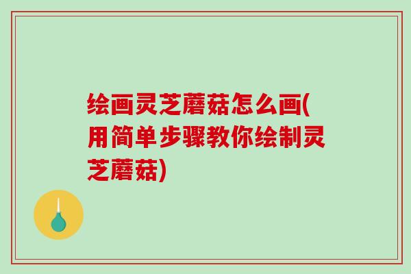 绘画灵芝蘑菇怎么画(用简单步骤教你绘制灵芝蘑菇)-第1张图片-破壁灵芝孢子粉研究指南 绘画灵芝蘑菇怎么画(用简单步骤教你绘制灵芝蘑菇)-第1张图片-破壁灵芝孢子粉研究指南
