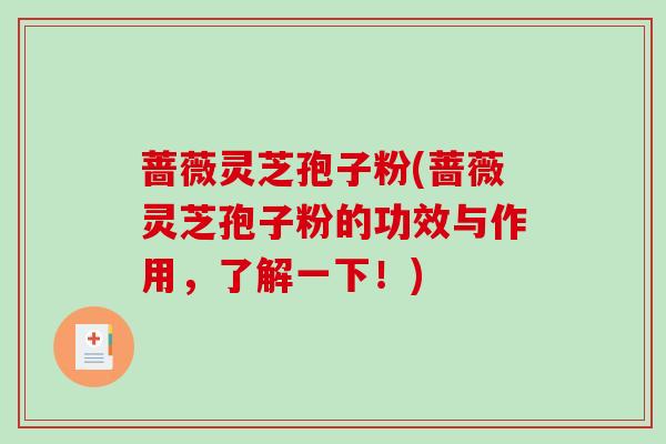 蔷薇灵芝孢子粉(蔷薇灵芝孢子粉的功效与作用,了解一下!)-第1张图片-破壁灵芝孢子粉研究指南 蔷薇灵芝孢子粉(蔷薇灵芝孢子粉的功效与作用,了解一下!)-第1张图片-破壁灵芝孢子粉研究指南