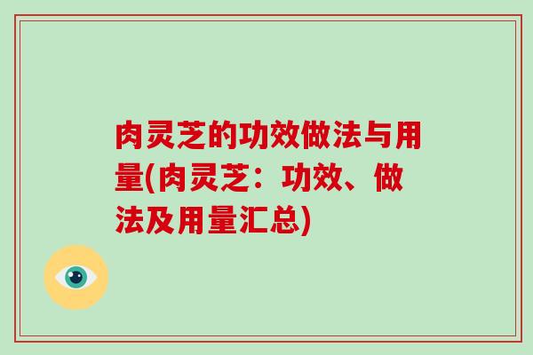 肉灵芝的功效做法与用量(肉灵芝：功效、做法及用量汇总)-第1张图片-破壁灵芝孢子粉研究指南