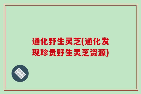 通化野生灵芝(通化发现珍贵野生灵芝资源)-第1张图片-破壁灵芝孢子粉研究指南 通化野生灵芝(通化发现珍贵野生灵芝资源)-第1张图片-破壁灵芝孢子粉研究指南
