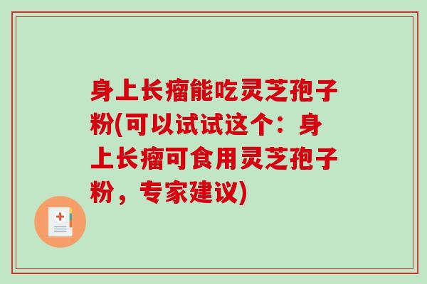 身上长瘤能吃灵芝孢子粉(可以试试这个:身上长瘤可食用灵芝孢子粉,专家建议)-第1张图片-破壁灵芝孢子粉研究指南 身上长瘤能吃灵芝孢子粉(可以试试这个:身上长瘤可食用灵芝孢子粉,专家建议)-第1张图片-破壁灵芝孢子粉研究指南