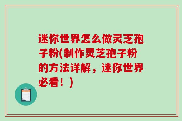 迷你世界怎么做灵芝孢子粉(制作灵芝孢子粉的方法详解,迷你世界必看!)-第1张图片-破壁灵芝孢子粉研究指南 迷你世界怎么做灵芝孢子粉(制作灵芝孢子粉的方法详解,迷你世界必看!)-第1张图片-破壁灵芝孢子粉研究指南