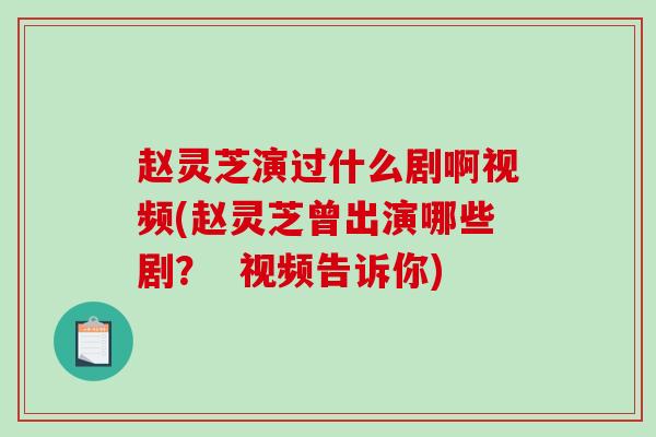 赵灵芝演过什么剧啊视频(赵灵芝曾出演哪些剧? 视频告诉你)-第1张图片-破壁灵芝孢子粉研究指南 赵灵芝演过什么剧啊视频(赵灵芝曾出演哪些剧? 视频告诉你)-第1张图片-破壁灵芝孢子粉研究指南