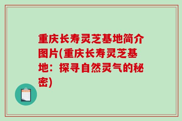 重庆长寿灵芝基地简介图片(重庆长寿灵芝基地:探寻自然灵气的秘密)-第1张图片-破壁灵芝孢子粉研究指南 重庆长寿灵芝基地简介图片(重庆长寿灵芝基地:探寻自然灵气的秘密)-第1张图片-破壁灵芝孢子粉研究指南