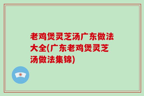 老鸡煲灵芝汤广东做法大全(广东老鸡煲灵芝汤做法集锦)-第1张图片-破壁灵芝孢子粉研究指南 老鸡煲灵芝汤广东做法大全(广东老鸡煲灵芝汤做法集锦)-第1张图片-破壁灵芝孢子粉研究指南