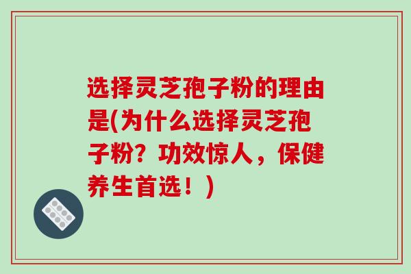 选择灵芝孢子粉的理由是(为什么选择灵芝孢子粉？功效惊人，保健养生首选！)-第1张图片-破壁灵芝孢子粉研究指南