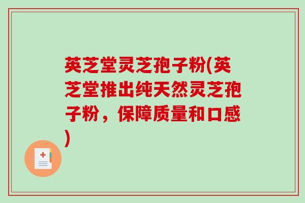 英芝堂灵芝孢子粉(英芝堂推出纯天然灵芝孢子粉,保障质量和口感)-第1张图片-破壁灵芝孢子粉研究指南 英芝堂灵芝孢子粉(英芝堂推出纯天然灵芝孢子粉,保障质量和口感)-第1张图片-破壁灵芝孢子粉研究指南