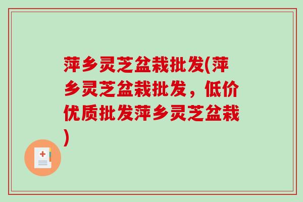 萍乡灵芝盆栽批发(萍乡灵芝盆栽批发,低价优质批发萍乡灵芝盆栽)-第1张图片-破壁灵芝孢子粉研究指南 萍乡灵芝盆栽批发(萍乡灵芝盆栽批发,低价优质批发萍乡灵芝盆栽)-第1张图片-破壁灵芝孢子粉研究指南
