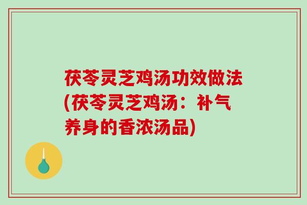 茯苓灵芝鸡汤功效做法(茯苓灵芝鸡汤：补气养身的香浓汤品)-第1张图片-破壁灵芝孢子粉研究指南