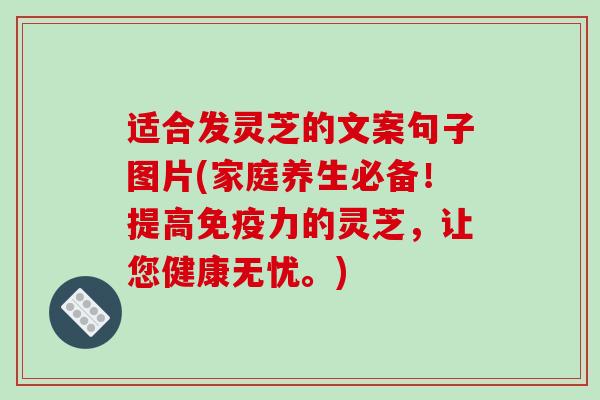 适合发灵芝的文案句子图片(家庭养生必备!提高免疫力的灵芝,让您健康无忧。)-第1张图片-破壁灵芝孢子粉研究指南 适合发灵芝的文案句子图片(家庭养生必备!提高免疫力的灵芝,让您健康无忧。)-第1张图片-破壁灵芝孢子粉研究指南