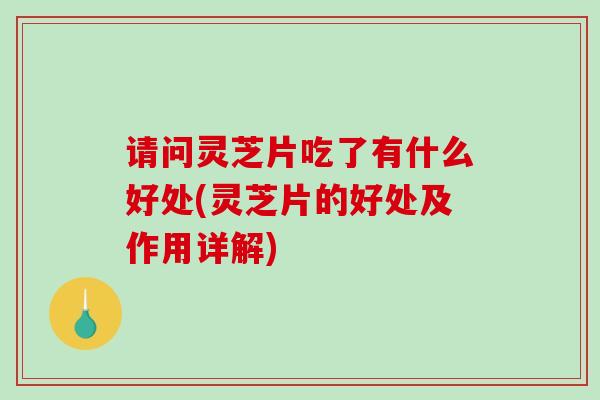 请问灵芝片吃了有什么好处(灵芝片的好处及作用详解)-第1张图片-破壁灵芝孢子粉研究指南 请问灵芝片吃了有什么好处(灵芝片的好处及作用详解)-第1张图片-破壁灵芝孢子粉研究指南
