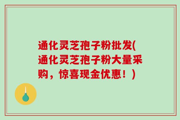 通化灵芝孢子粉批发(通化灵芝孢子粉大量采购,惊喜现金优惠!)-第1张图片-破壁灵芝孢子粉研究指南 通化灵芝孢子粉批发(通化灵芝孢子粉大量采购,惊喜现金优惠!)-第1张图片-破壁灵芝孢子粉研究指南