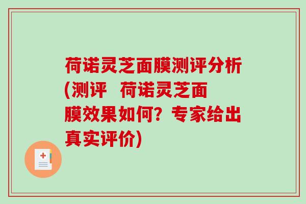 荷诺灵芝面膜测评分析(测评 荷诺灵芝面膜效果如何?专家给出真实评价)-第1张图片-破壁灵芝孢子粉研究指南 荷诺灵芝面膜测评分析(测评 荷诺灵芝面膜效果如何?专家给出真实评价)-第1张图片-破壁灵芝孢子粉研究指南