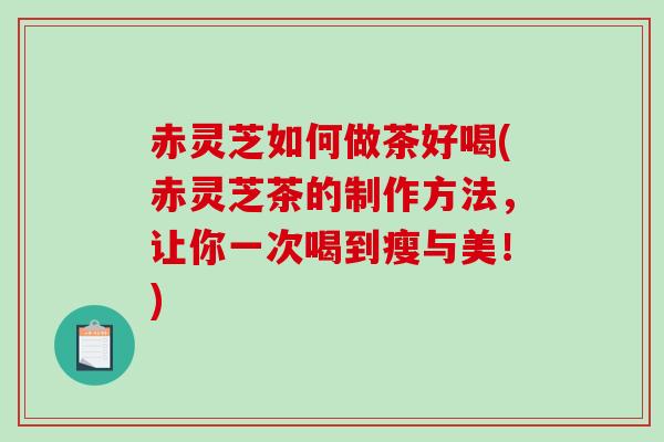 赤灵芝如何做茶好喝(赤灵芝茶的制作方法,让你一次喝到瘦与美!)-第1张图片-破壁灵芝孢子粉研究指南 赤灵芝如何做茶好喝(赤灵芝茶的制作方法,让你一次喝到瘦与美!)-第1张图片-破壁灵芝孢子粉研究指南