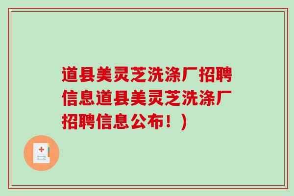 道县美灵芝洗涤厂招聘信息道县美灵芝洗涤厂招聘信息公布!)-第1张图片-破壁灵芝孢子粉研究指南 道县美灵芝洗涤厂招聘信息道县美灵芝洗涤厂招聘信息公布!)-第1张图片-破壁灵芝孢子粉研究指南