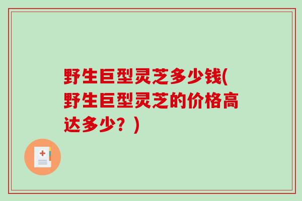 野生巨型灵芝多少钱(野生巨型灵芝的价格高达多少?)-第1张图片-破壁灵芝孢子粉研究指南 野生巨型灵芝多少钱(野生巨型灵芝的价格高达多少?)-第1张图片-破壁灵芝孢子粉研究指南