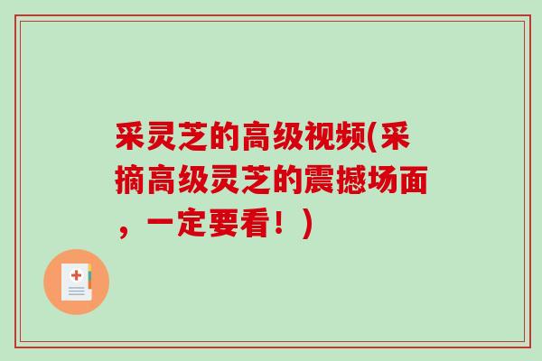 采灵芝的高级视频(采摘高级灵芝的震撼场面,一定要看!)-第1张图片-破壁灵芝孢子粉研究指南 采灵芝的高级视频(采摘高级灵芝的震撼场面,一定要看!)-第1张图片-破壁灵芝孢子粉研究指南