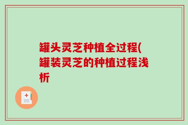 罐头灵芝种植全过程(罐装灵芝的种植过程浅析-第1张图片-破壁灵芝孢子粉研究指南 罐头灵芝种植全过程(罐装灵芝的种植过程浅析-第1张图片-破壁灵芝孢子粉研究指南