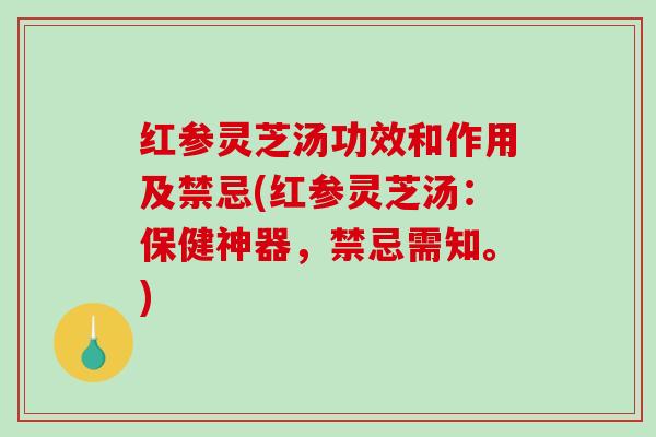红参灵芝汤功效和作用及禁忌(红参灵芝汤：保健神器，禁忌需知。)-第1张图片-破壁灵芝孢子粉研究指南