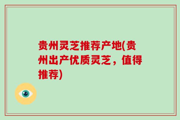 贵州灵芝推荐产地(贵州出产优质灵芝,值得推荐)-第1张图片-破壁灵芝孢子粉研究指南 贵州灵芝推荐产地(贵州出产优质灵芝,值得推荐)-第1张图片-破壁灵芝孢子粉研究指南