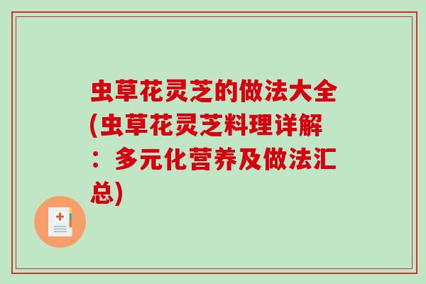 虫草花灵芝的做法大全(虫草花灵芝料理详解:多元化营养及做法汇总)-第1张图片-破壁灵芝孢子粉研究指南 虫草花灵芝的做法大全(虫草花灵芝料理详解:多元化营养及做法汇总)-第1张图片-破壁灵芝孢子粉研究指南