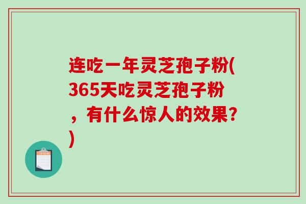 连吃一年灵芝孢子粉(365天吃灵芝孢子粉，有什么惊人的效果？)-第1张图片-破壁灵芝孢子粉研究指南