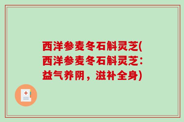 西洋参麦冬石斛灵芝(西洋参麦冬石斛灵芝:益气养阴,滋补全身)-第1张图片-破壁灵芝孢子粉研究指南 西洋参麦冬石斛灵芝(西洋参麦冬石斛灵芝:益气养阴,滋补全身)-第1张图片-破壁灵芝孢子粉研究指南