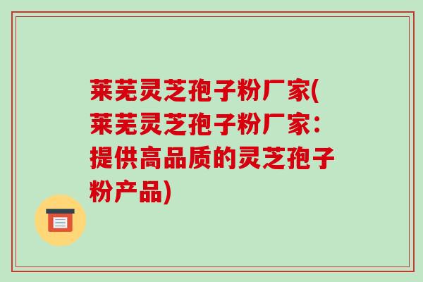 莱芜灵芝孢子粉厂家(莱芜灵芝孢子粉厂家:提供高品质的灵芝孢子粉产品)-第1张图片-破壁灵芝孢子粉研究指南 莱芜灵芝孢子粉厂家(莱芜灵芝孢子粉厂家:提供高品质的灵芝孢子粉产品)-第1张图片-破壁灵芝孢子粉研究指南
