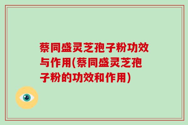 蔡同盛灵芝孢子粉功效与作用(蔡同盛灵芝孢子粉的功效和作用)-第1张图片-破壁灵芝孢子粉研究指南
