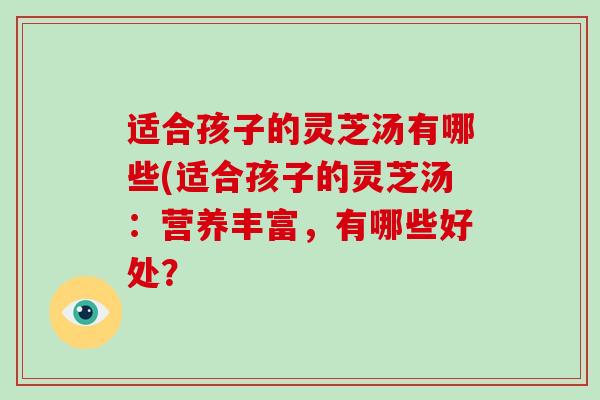 适合孩子的灵芝汤有哪些(适合孩子的灵芝汤:营养丰富,有哪些好处?-第1张图片-破壁灵芝孢子粉研究指南 适合孩子的灵芝汤有哪些(适合孩子的灵芝汤:营养丰富,有哪些好处?-第1张图片-破壁灵芝孢子粉研究指南