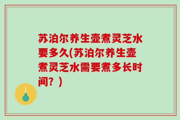 苏泊尔养生壶煮灵芝水要多久(苏泊尔养生壶煮灵芝水需要煮多长时间？)-第1张图片-破壁灵芝孢子粉研究指南