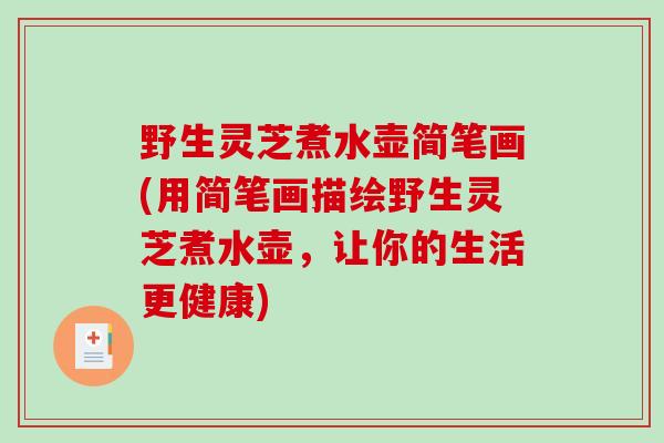 野生灵芝煮水壶简笔画(用简笔画描绘野生灵芝煮水壶,让你的生活更健康)-第1张图片-破壁灵芝孢子粉研究指南 野生灵芝煮水壶简笔画(用简笔画描绘野生灵芝煮水壶,让你的生活更健康)-第1张图片-破壁灵芝孢子粉研究指南